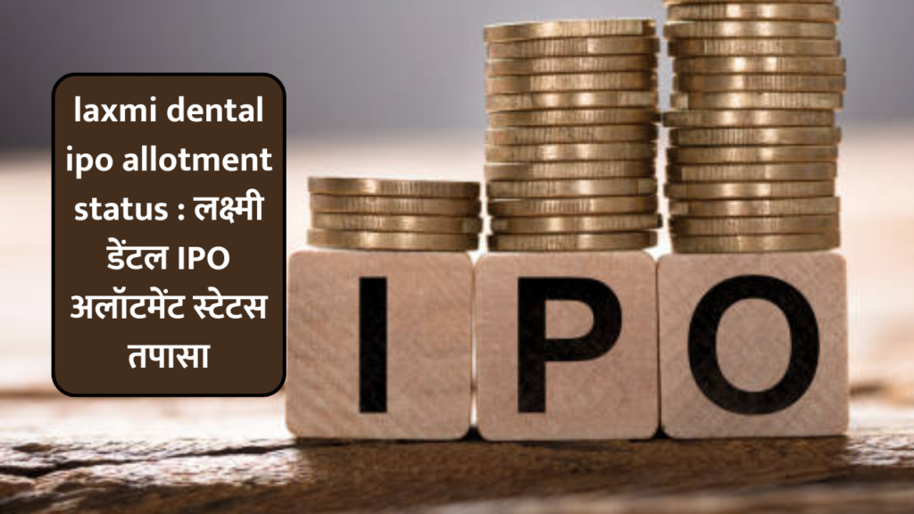 laxmi dental ipo allotment status : लक्ष्मी डेंटल IPO अलॉटमेंट स्टेटस तपासा