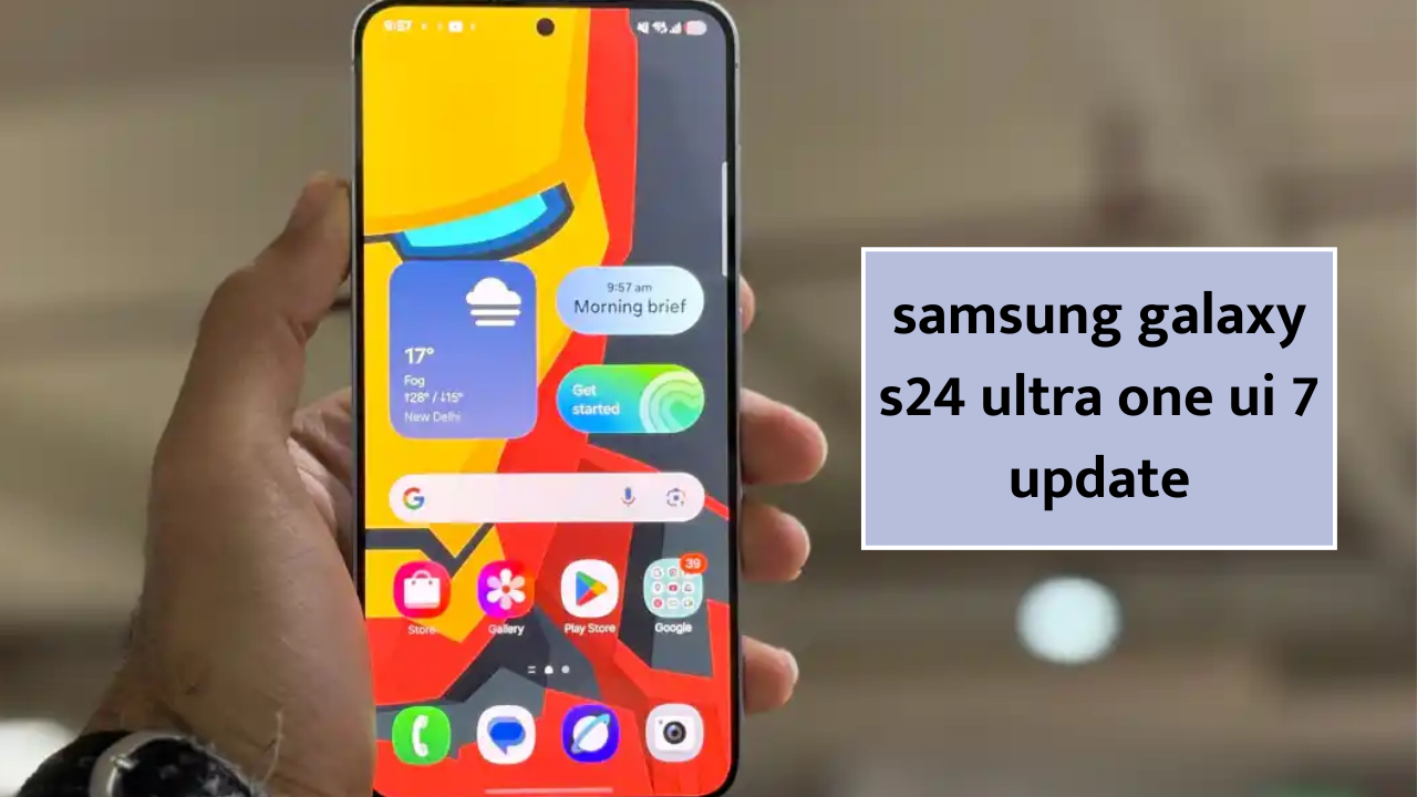 samsung galaxy s24 ultra one ui 7 update | अपडेट नवीन फिचर्स, रिलीझ
