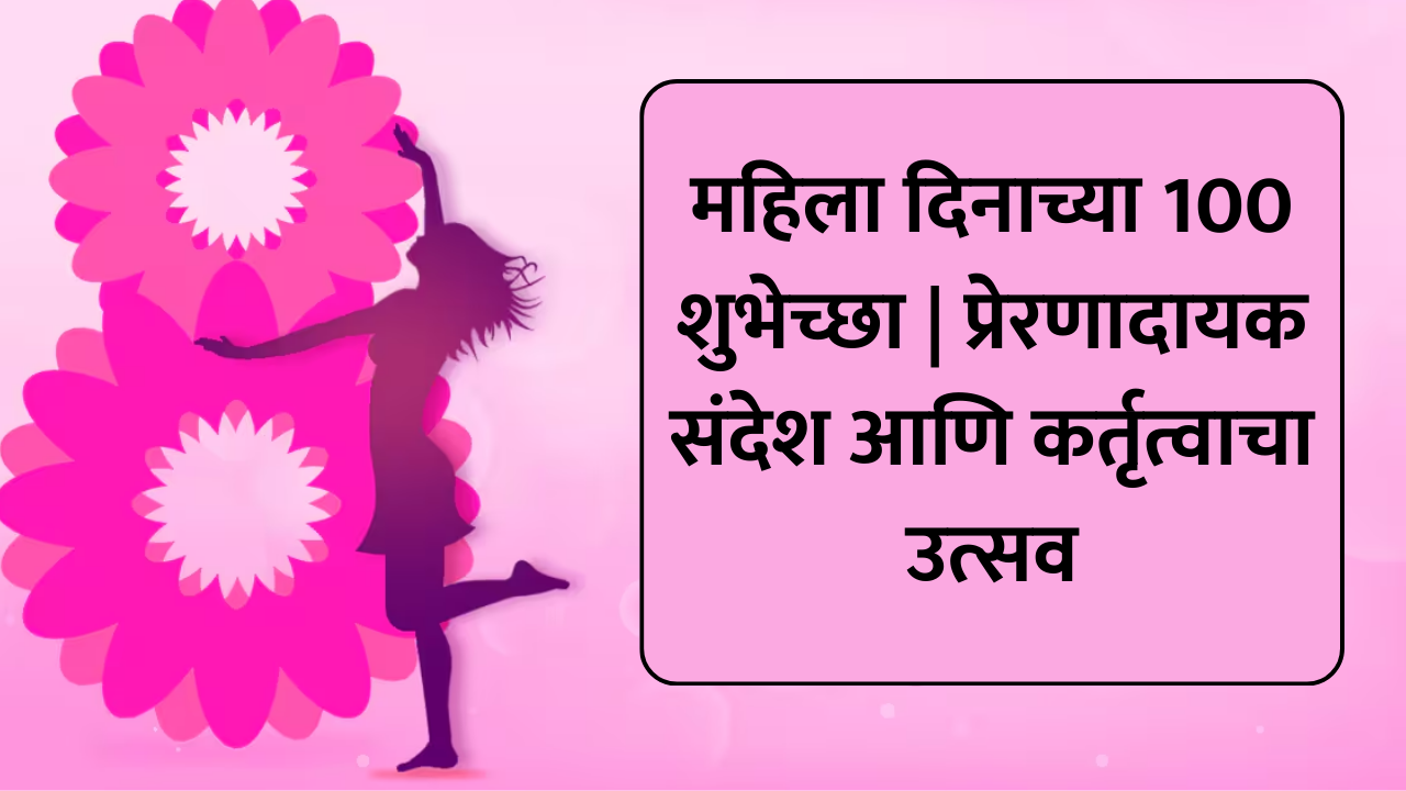महिला दिनाच्या 100 शुभेच्छा | प्रेरणादायक संदेश आणि कर्तृत्वाचा उत्सव