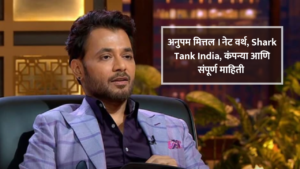 अनुपम मित्तल। नेट वर्थ, Shark Tank India, कंपन्या आणि संपूर्ण माहिती