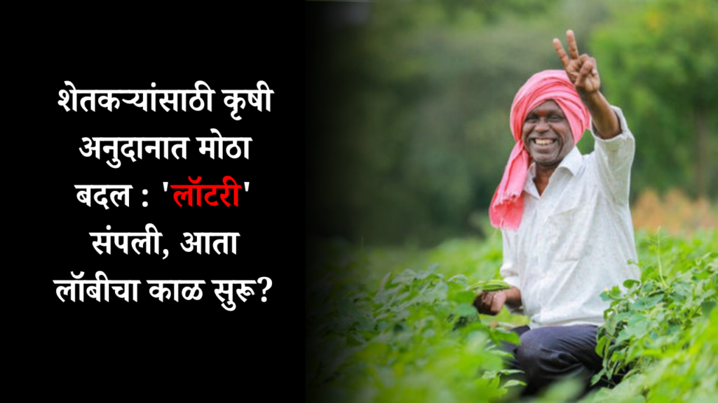 शेतकऱ्यांसाठी कृषी अनुदानात मोठा बदल : 'लॉटरी' संपली, आता लॉबीचा काळ सुरू?