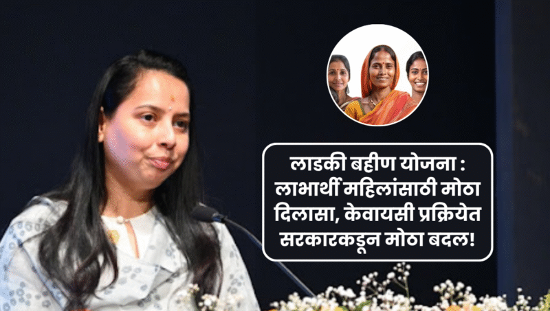 लाडकी बहीण योजना : लाभार्थी महिलांसाठी मोठा दिलासा, केवायसी प्रक्रियेत सरकारकडून मोठा बदल!