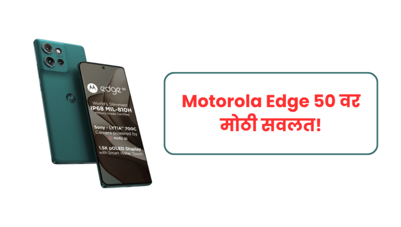 Motorola Edge 50 वर मोठी सवलत! ५०००mAh बॅटरी, वॉटरप्रूफ डिझाईन आणि दमदार कॅमेऱ्यासह फक्त ₹21,999 मध्ये