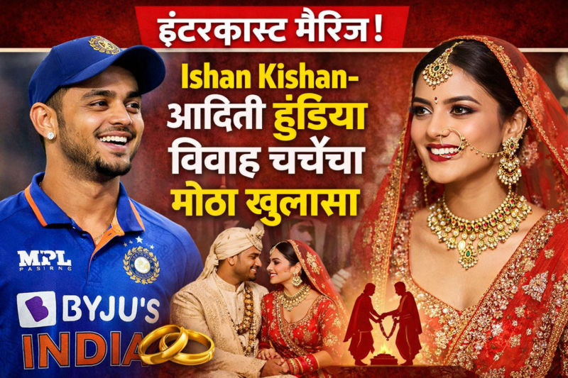 इंटरकास्ट मॅरिज! Ishan Kishan-आदिती हुंडिया विवाह चर्चेचा मोठा खुलासा